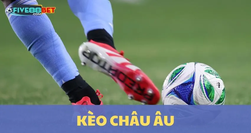 Kèo Châu Âu: Cơ Hội Đổi Đời Cùng Nhà Cái FIVE88