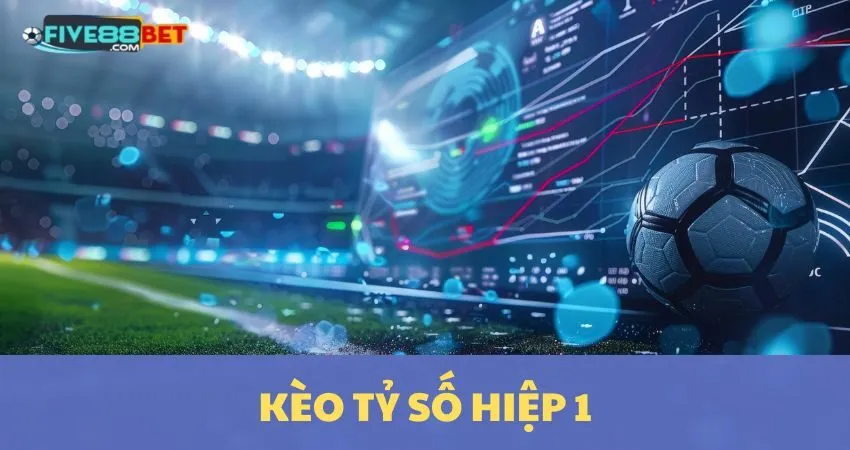 Kèo Tỷ Số Hiệp 1: FIVE88 Bật Mí Bí Kíp Độc Quyền, Thắng Lớn