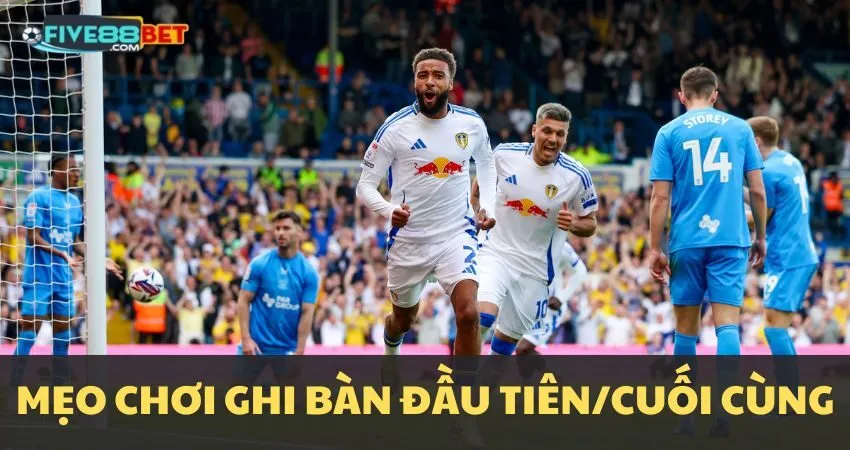 Mẹo chơi kèo đội ghi bàn đầu tiên/cuối cùng tại FIVE88